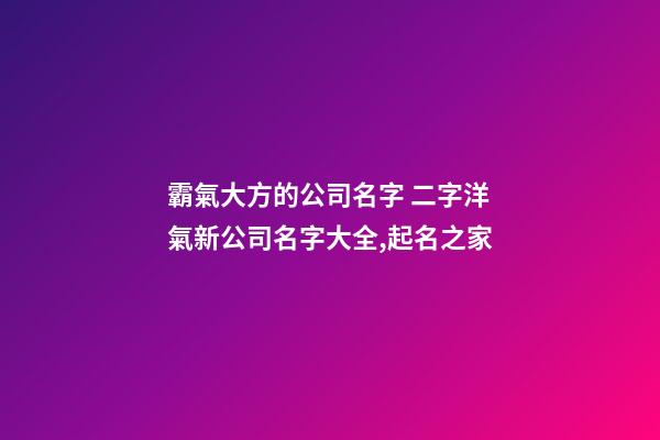 霸氣大方的公司名字 二字洋氣新公司名字大全,起名之家-第1張-公司起名-玄機派
